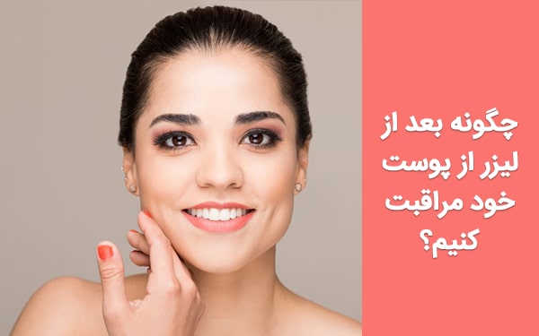 چگونه بعد از لیزر از پوست خود مراقبت کنیم؟